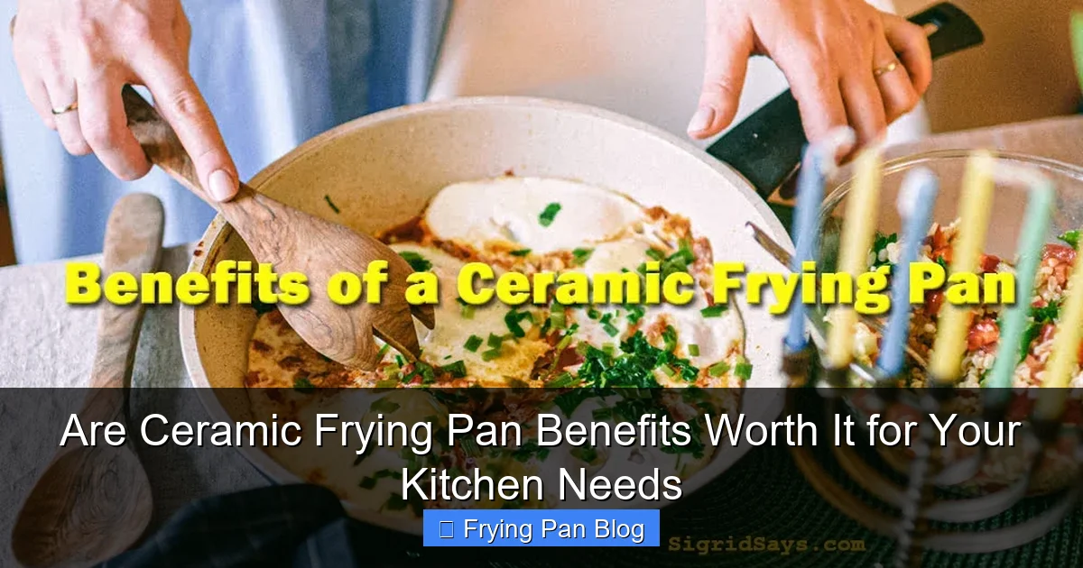 Are Ceramic Frying Pan Benefits Worth It for Your Kitchen Needs
