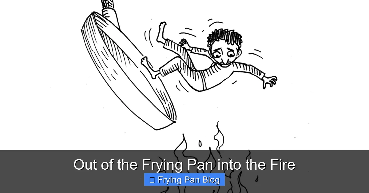 Out of the Frying Pan into the Fire